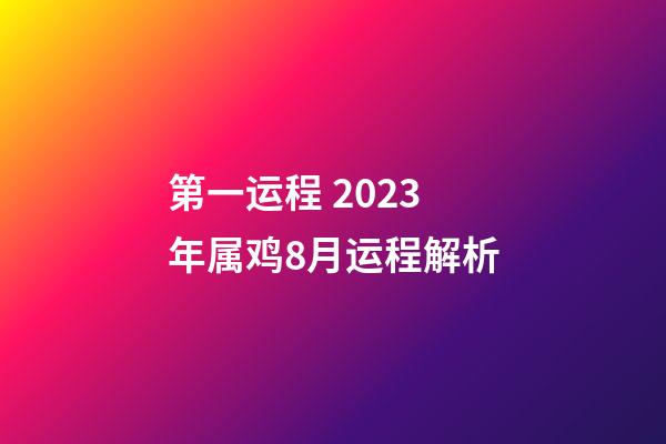 第一运程 2023年属鸡8月运程解析